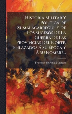 bokomslag Historia Militar Y Politica De Zumalacàrregui, Y De Los Sucesos De La Guerra De Las Provincias Del Norte, Enlazados Ã Su Ã¿poca Y Ã Su Nombre...