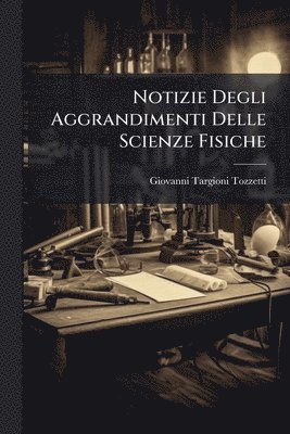 Giovanni Targioni Tozzetti - Notizie Degli Aggrandimenti Delle Scienze Fisiche, Häftad