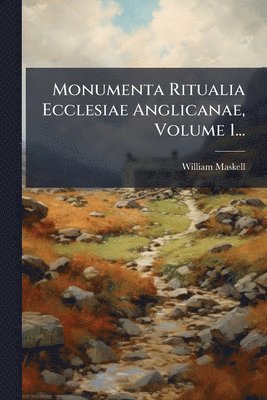 William Maskell - Monumenta Ritualia Ecclesiae Anglicanae, Volume 1..., Häftad