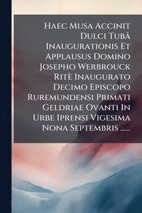 bokomslag Haec Musa Accinit Dulci Tubâ Inaugurationis Et Applausus Domino Josepho Werbrouck Ritè Inaugurato Decimo Episcopo Ruremundensi Primati Geldriae Ovanti In Urbe Iprensi Vigesima Nona Septembris ......