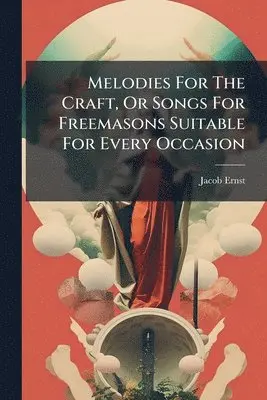 Jacob Ernst - Melodies For The Craft, Or Songs For Freemasons Suitable For Every Occasion, Häftad. Tillgänglighet: Lägg i varukorg