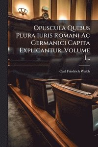 bokomslag Opuscula Quibus Plura Iuris Romani Ac Germanici Capita Explicantur, Volume 1...