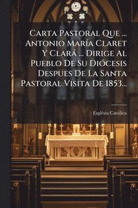 bokomslag Carta Pastoral Que ... Antonio MarÃ-a Claret Y Clarà ... Dirige Al Pueblo De Su DiÃ3cesis Despues De La Santa Pastoral Visita De 1853...