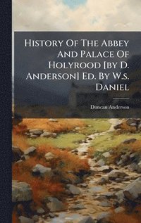 bokomslag History Of The Abbey And Palace Of Holyrood [by D. Anderson] Ed. By W.s. Daniel