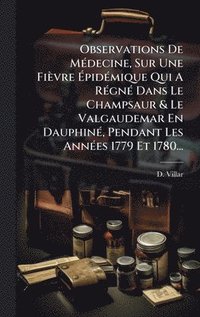 bokomslag Observations De MÃ(c)decine, Sur Une Fièvre Ã?pidÃ(c)mique Qui A RÃ(c)gnÃ(c) Dans Le Champsaur & Le Valgaudemar En DauphinÃ(c), Pendant Les AnnÃ(
