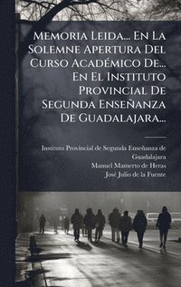 bokomslag Memoria Leida... En La Solemne Apertura Del Curso AcadÃ©mico De... En El Instituto Provincial De Segunda EnseÃ±anza De Guadalajara...