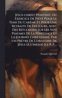 bokomslag JÃ(c)sus-christ PÃ(c)nitent, Ou Exercice De PiÃ(c)tÃ(c) Pour Le Tems Du CarÃame Et Pour Une Retraite De Dix Jours, Avec Des RÃ(c)flexions Sur Les Sept