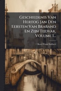 bokomslag Geschiedenis Van Hertog Jan Den Eersten Van Braband En Zijn Tijdvak, Volume 1...