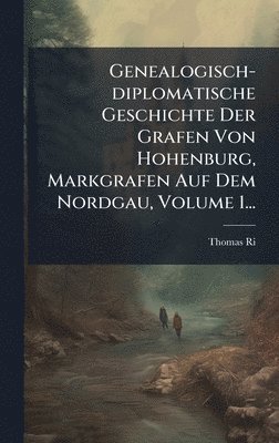 Thomas Ried - Genealogisch-diplomatische Geschichte Der Grafen Von Hohenburg, Markgrafen Auf Dem Nordgau, Volume 1..., Inbunden