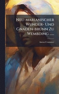 bokomslag Neu-marianischer Wunder- Und Gnaden-brunn Zu Wembding ......