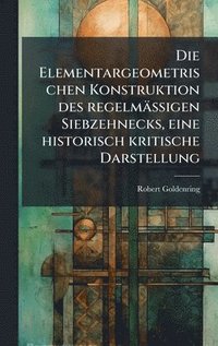 bokomslag Elementargeometrischen Konstruktion des regelmässigen Siebzehnecks, eine historisch kritische Darstellung