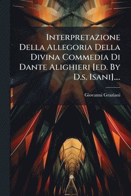 Giovanni Graziani - Interpretazione Della Allegoria Della Divina Commedia Di Dante Alighieri [ed. By D.s. Isani]...., Häftad
