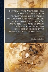 bokomslag Instrumentum Proportionum, Oder Unterricht Vom Proportional-zirkul, Durch Welchen Sowohl Matematische Als Mechanische, Unter Die Proportion Gehorige Fragen, In Theoria Und Praxi, Mit Behender Und A...