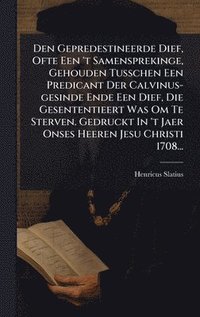 bokomslag Den Gepredestineerde Dief, Ofte Een 't Samensprekinge, Gehouden Tusschen Een Predicant Der Calvinus-gesinde Ende Een Dief, Die Gesententieert Was Om T