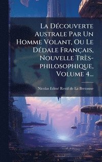 bokomslag DÃ(c)couverte Australe Par Un Homme Volant, Ou Le DÃ(c)dale Français, Nouvelle Très-philosophique, Volume 4...