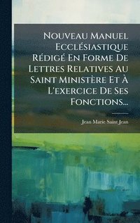 bokomslag Nouveau Manuel EcclÃ(c)siastique RÃ(c)digÃ(c) En Forme De Lettres Relatives Au Saint Ministère Et Ã? L'exercice De Ses Fonctions...