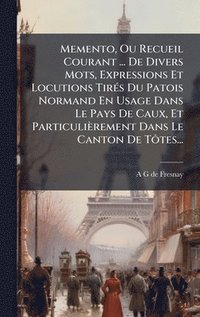 bokomslag Memento, Ou Recueil Courant ... De Divers Mots, Expressions Et Locutions TirÃ(c)s Du Patois Normand En Usage Dans Le Pays De Caux, Et Particulièrement