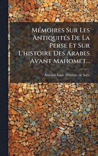 bokomslag MÃ(c)moires Sur Les AntiquitÃ(c)s De La Perse Et Sur L'histoire Des Arabes Avant Mahomet...