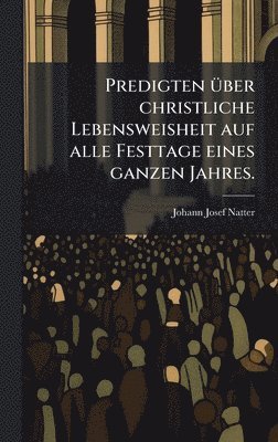 bokomslag Predigten Ã1/4ber christliche Lebensweisheit auf alle Festtage eines ganzen Jahres.