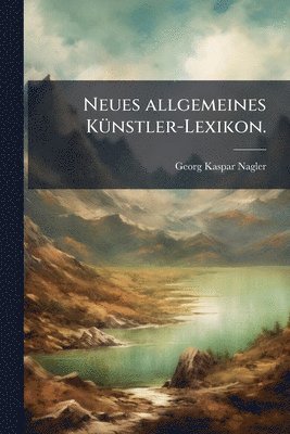 Georg Kaspar Nagler - Neues allgemeines KÃ1/4nstler-Lexikon., Häftad