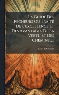 bokomslag La Guide Des PÃ(c)cheurs Ou TraitÃ(c) De L'excellence Et Des Avantages De La Vertu Et Des Chemins......