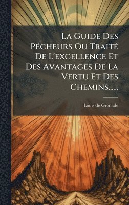 bokomslag La Guide Des PÃ(c)cheurs Ou TraitÃ(c) De L'excellence Et Des Avantages De La Vertu Et Des Chemins......