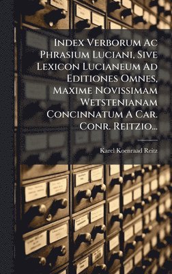 bokomslag Index Verborum Ac Phrasium Luciani, Sive Lexicon Lucianeum Ad Editiones Omnes, Maxime Novissimam Wetstenianam Concinnatum A Car. Conr. Reitzio...