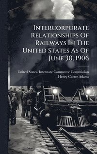 bokomslag Intercorporate Relationships Of Railways In The United States As Of June 30, 1906