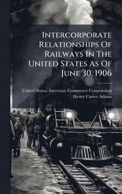 bokomslag Intercorporate Relationships Of Railways In The United States As Of June 30, 1906