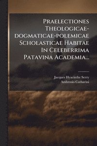 bokomslag Praelectiones Theologicae-dogmaticae-polemicae Scholasticae Habitae In Celeberrima Patavina Academia...