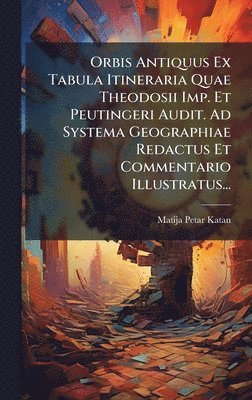 bokomslag Orbis Antiquus Ex Tabula Itineraria Quae Theodosii Imp. Et Peutingeri Audit. Ad Systema Geographiae Redactus Et Commentario Illustratus...