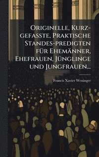 bokomslag Originelle, Kurz-gefasste, Praktische Standes-predigten fÃ1/4r Ehemänner, Ehefrauen, JÃ1/4nglinge und Jungfrauen...