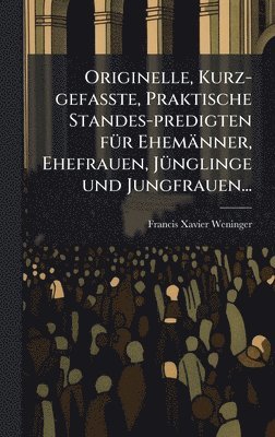 bokomslag Originelle, Kurz-gefasste, Praktische Standes-predigten fÃ1/4r Ehemänner, Ehefrauen, JÃ1/4nglinge und Jungfrauen...