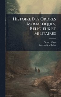 bokomslag Histoire Des Ordres Monastiques, Religieux Et Militaires