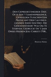 bokomslag Den Gepredestineerde Dief, Ofte Een 't Samensprekinge, Gehouden Tusschen Een Predicant Der Calvinus-gesinde Ende Een Dief, Die Gesententieert Was Om Te Sterven. Gedruckt In 't Jaer Onses Heeren Jes...