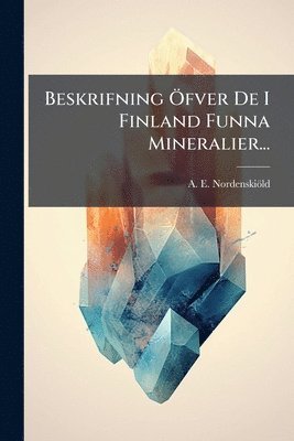 bokomslag Beskrifning Ã-fver De I Finland Funna Mineralier...