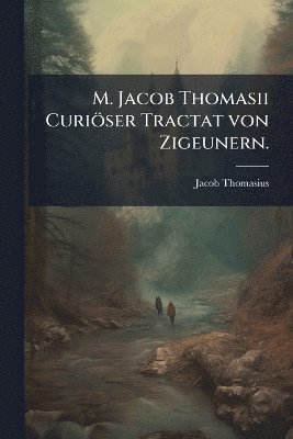 bokomslag M. Jacob Thomasii Curiöser Tractat von Zigeunern.
