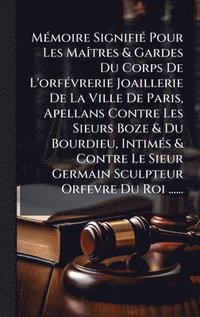 bokomslag MÃ(c)moire SignifiÃ(c) Pour Les MaÃ(R)tres & Gardes Du Corps De L'orfÃ(c)vrerie Joaillerie De La Ville De Paris, Apellans Contre Les Sieurs Boze & Du Bourdieu, IntimÃ(c)s & Contre Le Sieur Germain ...