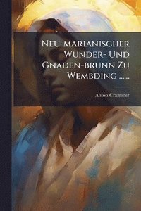 bokomslag Neu-marianischer Wunder- Und Gnaden-brunn Zu Wembding ......