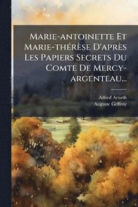 bokomslag Marie-antoinette Et Marie-thÃ(c)rèse D'après Les Papiers Secrets Du Comte De Mercy-argenteau...