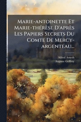 Auguste Geffroy - Marie-antoinette Et Marie-thÃ(c)rèse D'après Les Papiers Secrets Du Comte De Mercy-argenteau..., Häftad