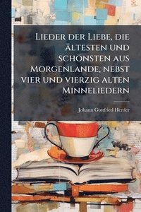 bokomslag Lieder der Liebe, die ältesten und schönsten aus Morgenlande, nebst vier und vierzig alten Minneliedern