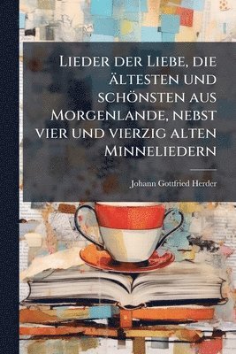 bokomslag Lieder der Liebe, die ältesten und schönsten aus Morgenlande, nebst vier und vierzig alten Minneliedern