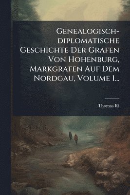 Thomas Ried - Genealogisch-diplomatische Geschichte Der Grafen Von Hohenburg, Markgrafen Auf Dem Nordgau, Volume 1..., Häftad