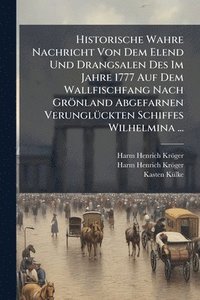 bokomslag Historische Wahre Nachricht Von Dem Elend Und Drangsalen Des Im Jahre 1777 Auf Dem Wallfischfang Nach Grönland Abgefarnen VerunglÃ1/4ckten Schiffes Wilhelmina ...