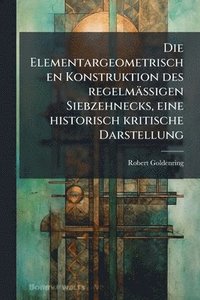 bokomslag Elementargeometrischen Konstruktion des regelmässigen Siebzehnecks, eine historisch kritische Darstellung