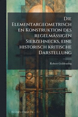 bokomslag Elementargeometrischen Konstruktion des regelmässigen Siebzehnecks, eine historisch kritische Darstellung