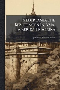 bokomslag Nederlandsche Bezittingen In Azia, Amerika En Afrika
