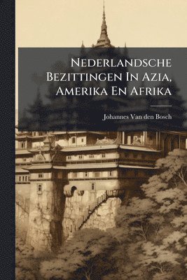 bokomslag Nederlandsche Bezittingen In Azia, Amerika En Afrika