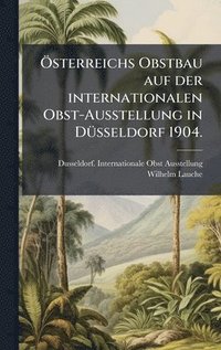 bokomslag Ã¿sterreichs Obstbau auf der internationalen Obst-Ausstellung in DÃ¼sseldorf 1904.